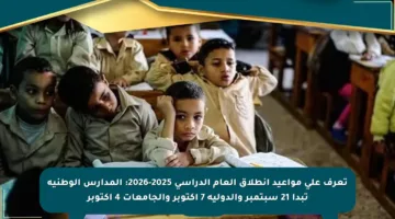 تعرف على مواعيد انطلاق العام الدراسي 2025-2026: المدارس الوطنية تبدأ 21 سبتمبر والدولية 7 أكتوبر والجامعات 4 أكتوبر
